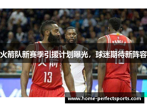 火箭队新赛季引援计划曝光，球迷期待新阵容
