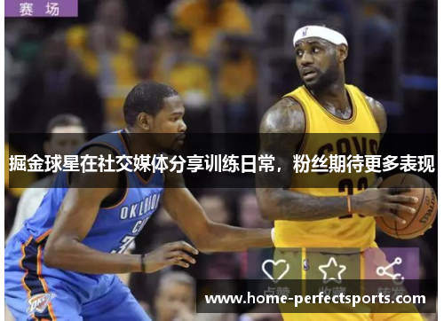 掘金球星在社交媒体分享训练日常，粉丝期待更多表现