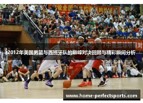 2012年美国男篮与西班牙队的巅峰对决回顾与精彩瞬间分析