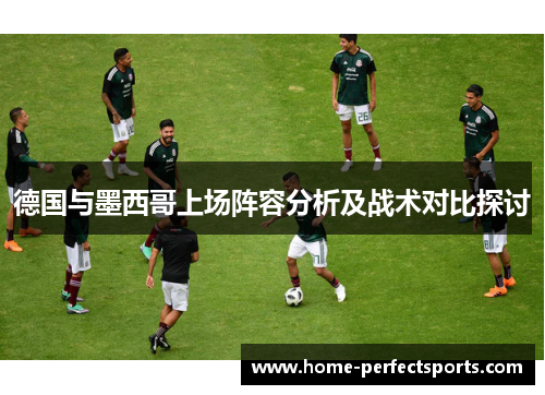 德国与墨西哥上场阵容分析及战术对比探讨