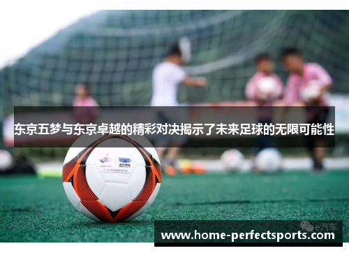 东京五梦与东京卓越的精彩对决揭示了未来足球的无限可能性