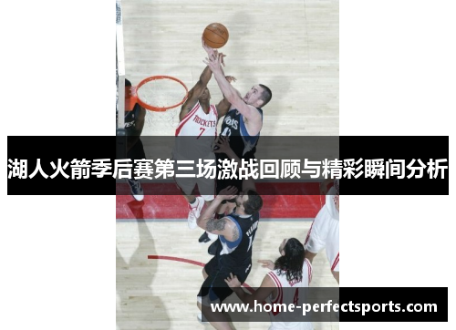 湖人火箭季后赛第三场激战回顾与精彩瞬间分析