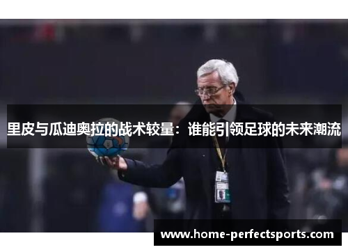 里皮与瓜迪奥拉的战术较量：谁能引领足球的未来潮流