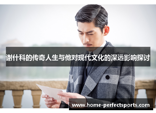谢什科的传奇人生与他对现代文化的深远影响探讨